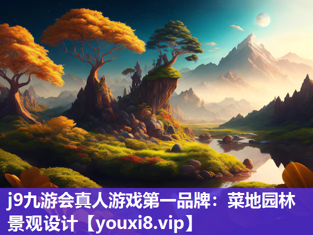 j9九游会真人游戏第一品牌：菜地园林景观设计