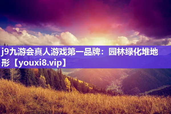 j9九游会真人游戏第一品牌：园林绿化堆地形