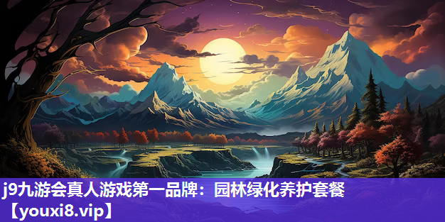 j9九游会真人游戏第一品牌：园林绿化养护套餐