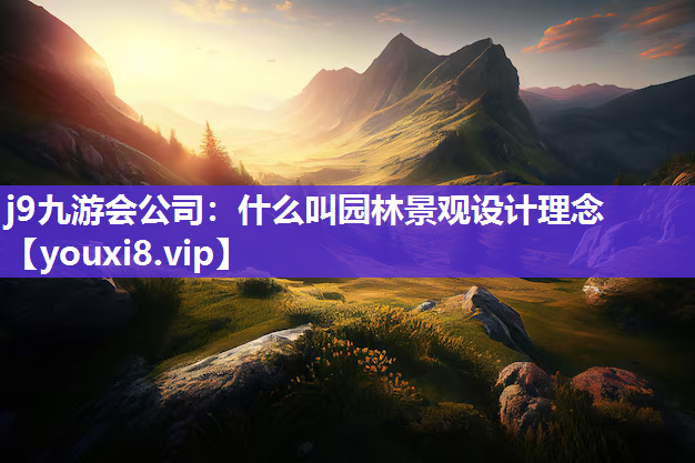 j9九游会公司：什么叫园林景观设计理念