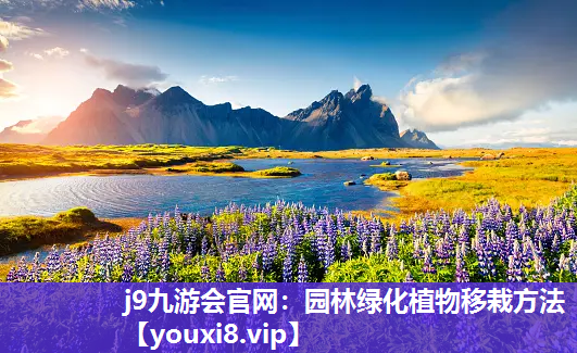 j9九游会官网：园林绿化植物移栽方法