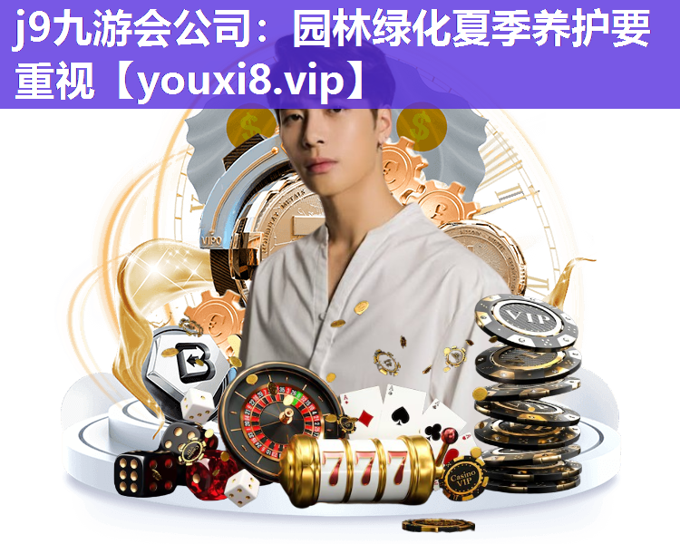 j9九游会公司：园林绿化夏季养护要重视