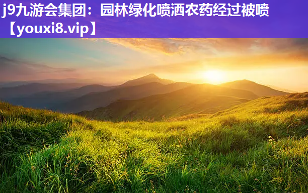 j9九游会集团：园林绿化喷洒农药经过被喷