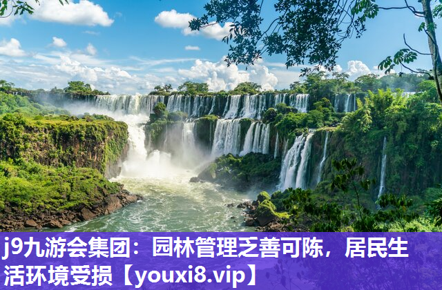 j9九游会集团：园林管理乏善可陈，居民生活环境受损