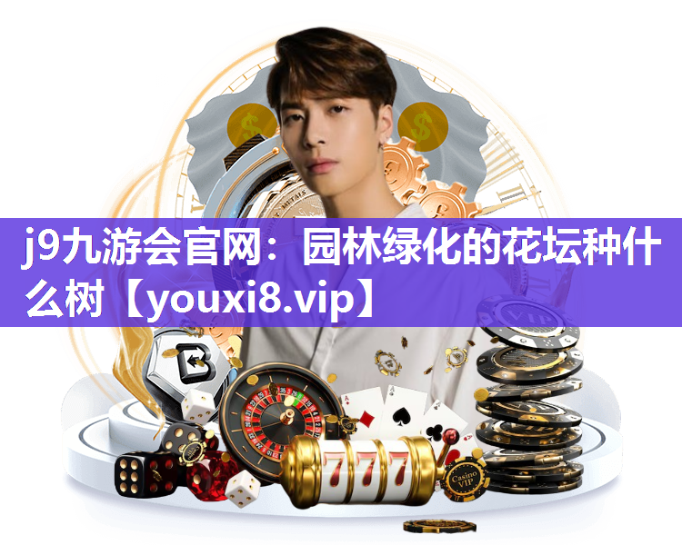 j9九游会官网：园林绿化的花坛种什么树