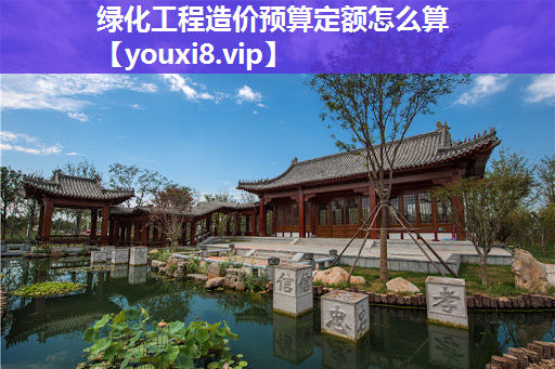 绿化工程造价预算定额怎么算