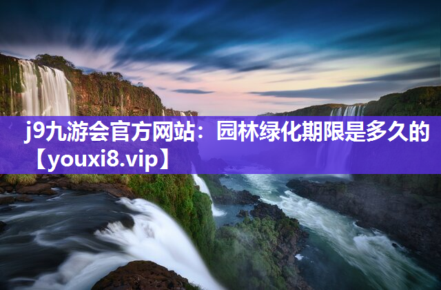 j9九游会官方网站：园林绿化期限是多久的