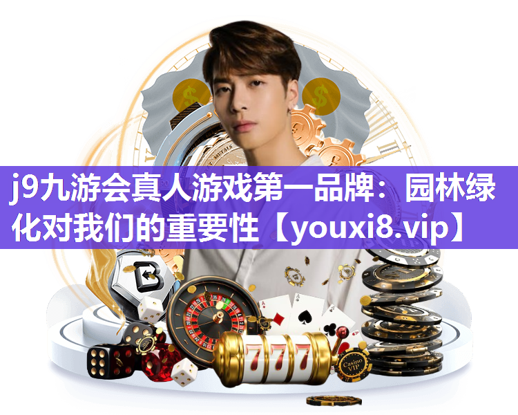 j9九游会真人游戏第一品牌：园林绿化对我们的重要性