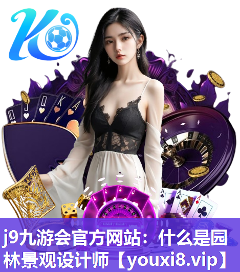 j9九游会官方网站：什么是园林景观设计师