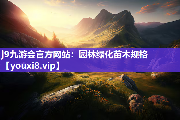 j9九游会官方网站：园林绿化苗木规格