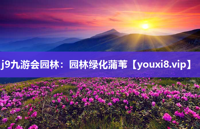 j9九游会园林：园林绿化蒲苇