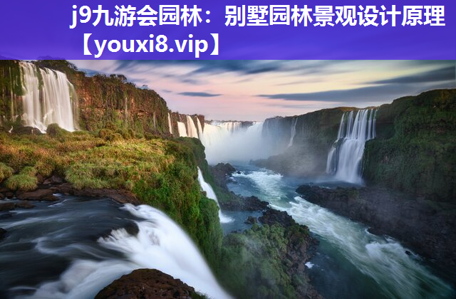 j9九游会园林：别墅园林景观设计原理