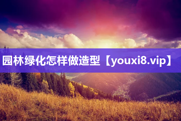 园林绿化怎样做造型