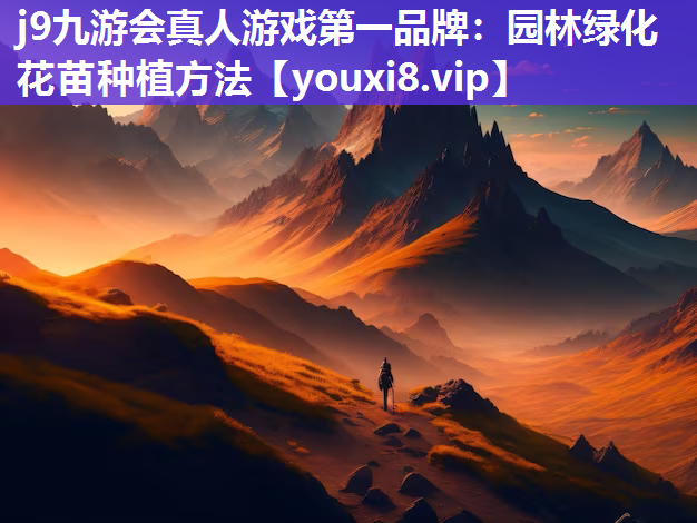 j9九游会真人游戏第一品牌：园林绿化花苗种植方法