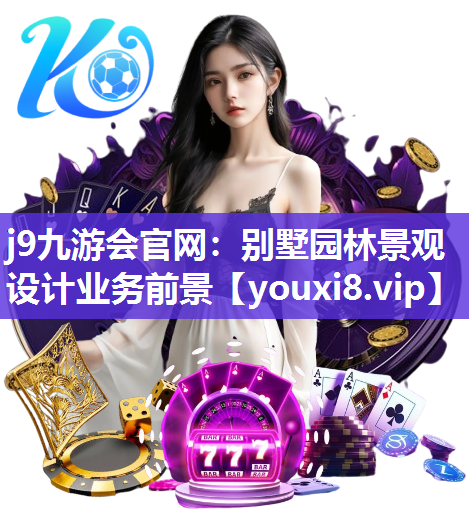 j9九游会官网：别墅园林景观设计业务前景