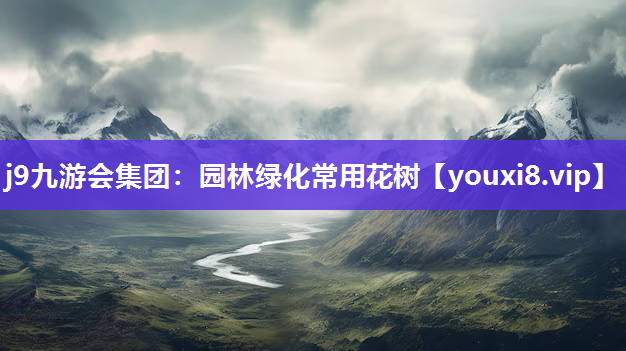 j9九游会集团：园林绿化常用花树