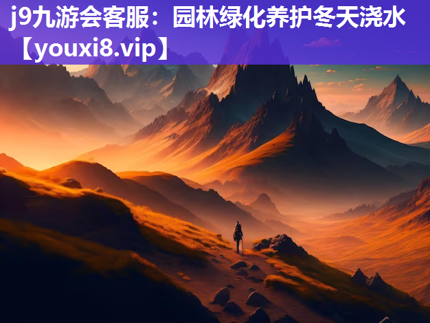 j9九游会客服：园林绿化养护冬天浇水