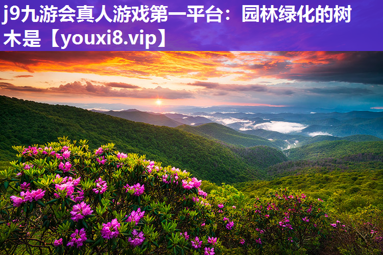 j9九游会真人游戏第一平台：园林绿化的树木是