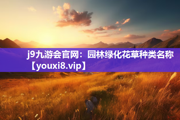 j9九游会官网：园林绿化花草种类名称