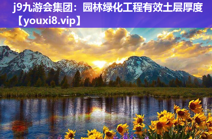 j9九游会集团：园林绿化工程有效土层厚度