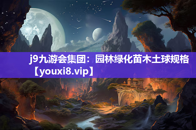 j9九游会集团：园林绿化苗木土球规格