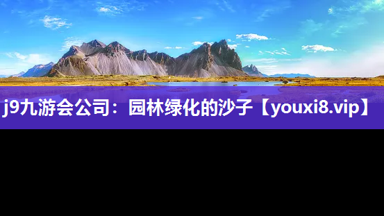 j9九游会公司：园林绿化的沙子