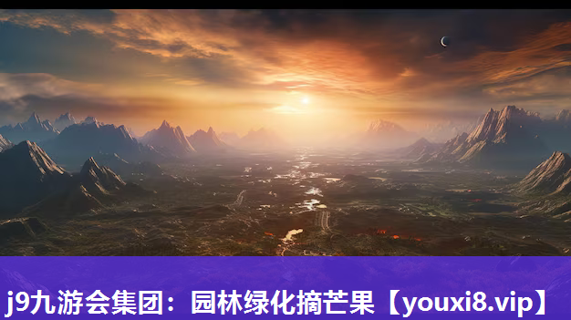 j9九游会集团：园林绿化摘芒果