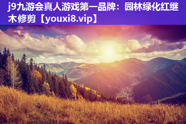 j9九游会真人游戏第一品牌：园林绿化红继木修剪