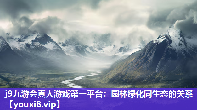 j9九游会真人游戏第一平台：园林绿化同生态的关系