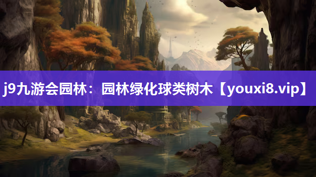 j9九游会园林：园林绿化球类树木