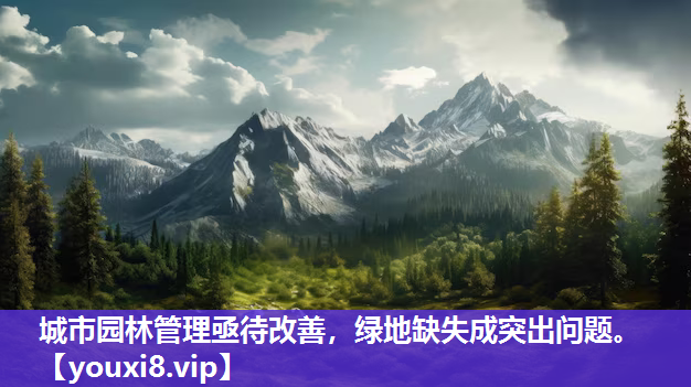 城市园林管理亟待改善，绿地缺失成突出问题。