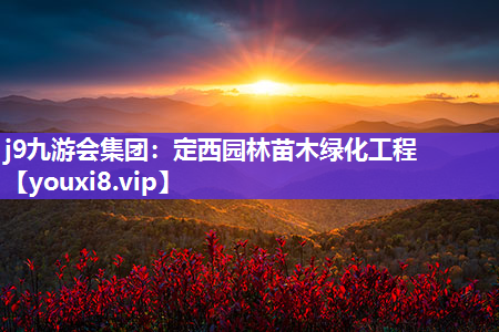 j9九游会集团：定西园林苗木绿化工程