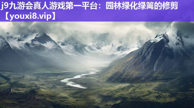 j9九游会真人游戏第一平台：园林绿化绿篱的修剪