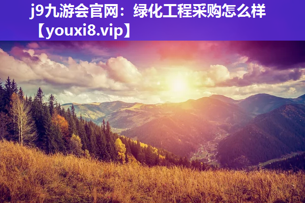 j9九游会官网：绿化工程采购怎么样