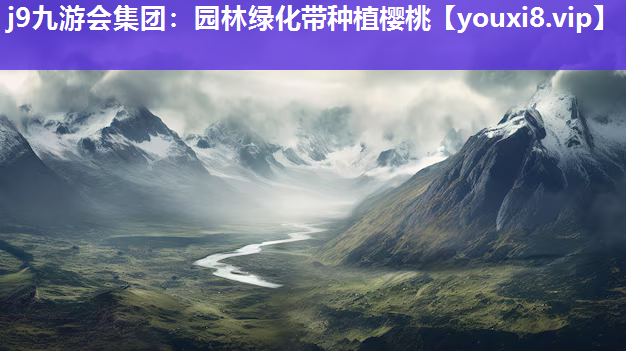 j9九游会集团：园林绿化带种植樱桃