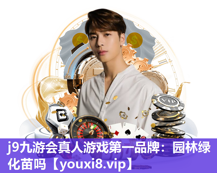 j9九游会真人游戏第一品牌：园林绿化苗吗