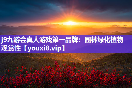 j9九游会真人游戏第一品牌：园林绿化植物观赏性