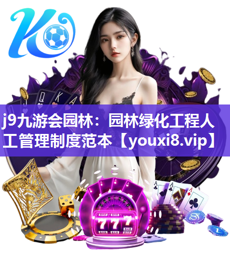 j9九游会园林：园林绿化工程人工管理制度范本
