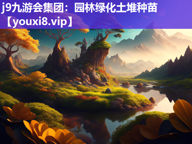 j9九游会集团：园林绿化土堆种苗