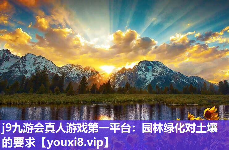 j9九游会真人游戏第一平台：园林绿化对土壤的要求