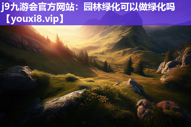 j9九游会官方网站：园林绿化可以做绿化吗