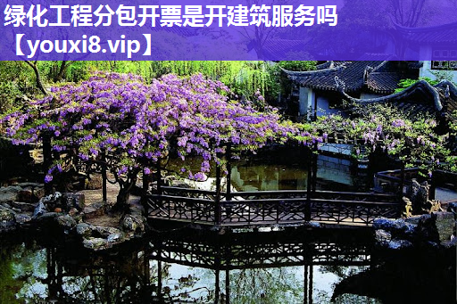 绿化工程分包开票是开建筑服务吗