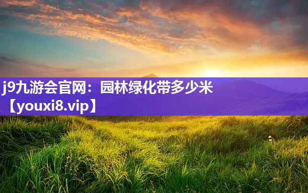 j9九游会官网：园林绿化带多少米