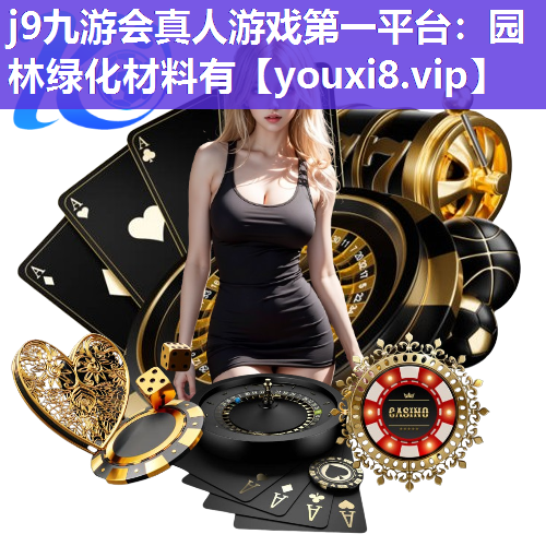 j9九游会真人游戏第一平台：园林绿化材料有