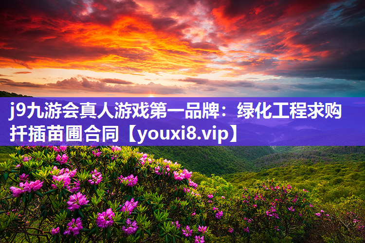 j9九游会真人游戏第一品牌：绿化工程求购扦插苗圃合同