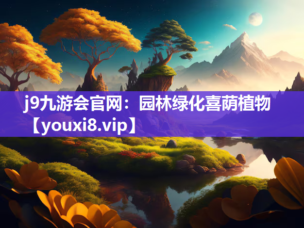 j9九游会官网：园林绿化喜荫植物