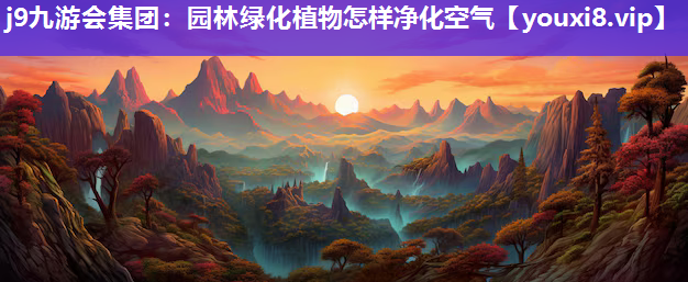 j9九游会集团：园林绿化植物怎样净化空气