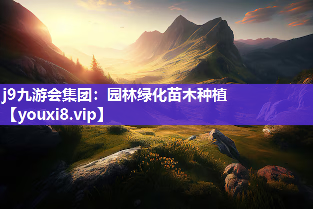 j9九游会集团：园林绿化苗木种植