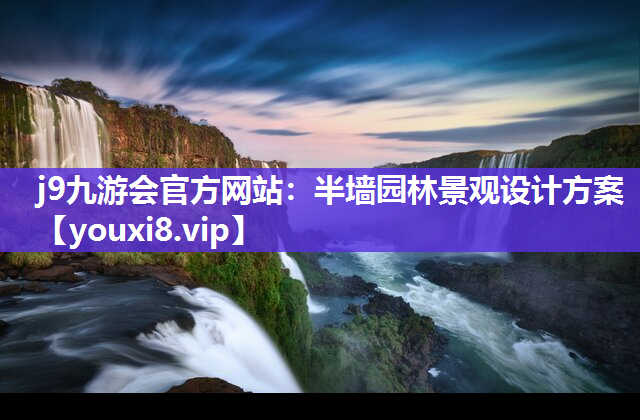 j9九游会官方网站：半墙园林景观设计方案