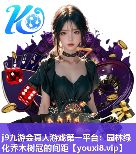 j9九游会真人游戏第一平台：园林绿化乔木树冠的间距